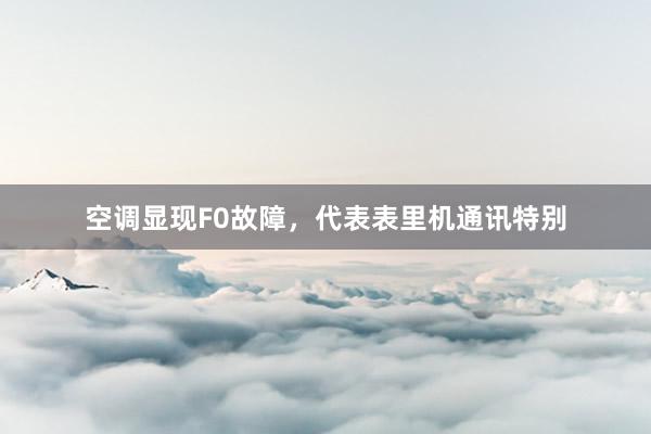 空调显现F0故障，代表表里机通讯特别